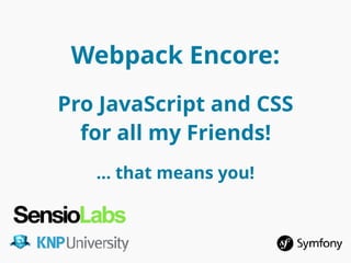 Webpack Encore:
Pro JavaScript and CSS
for all my Friends!
… that means you!
 