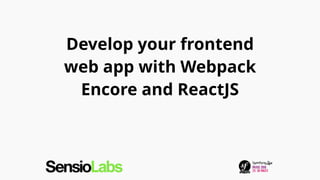 Develop your frontend
web app with Webpack
Encore and ReactJS
 