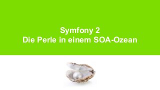 Symfony 2
Die Perle in einem SOA-Ozean

 