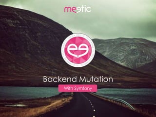 Backend Mutation
With Symfony
 