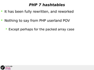 PHP 7 hashtables
 It has been fully rewritten, and reworked
 Nothing to say from PHP userland POV
 Except perhaps for the packed array case
 