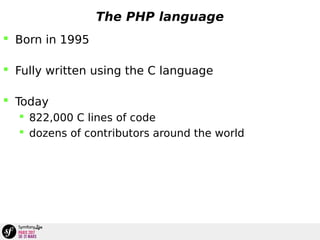 The PHP language
 Born in 1995
 Fully written using the C language
 Today
 822,000 C lines of code
 dozens of contributors around the world
 