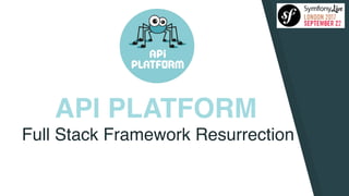 API PLATFORM
Full Stack Framework Resurrection
 