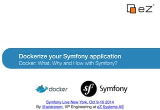 Dockerize your Symfony application
Docker: What, Why and How with Symfony?
Symfony Live New York, Oct 9-10 2014!
By @andrerom, VP Engineering at eZ Systems AS
 