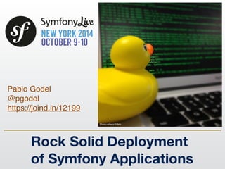Pablo Godel !
@pgodel!
https://joind.in/12199
Rock Solid Deployment
of Symfony Applications
Photo:AlvaroVidela
 