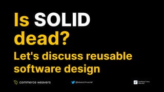 @lukaszchrusciel
Is
Is SOLID
SOLID
dead?
dead?
Let's discuss reusable
Let's discuss reusable
software design
software design
 