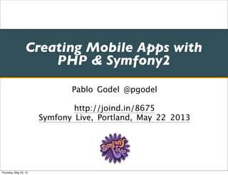 Creating Mobile Apps with
PHP & Symfony2
Pablo Godel @pgodel
http://joind.in/8675
Symfony Live, Portland, May 22 2013
Thursday, May 23, 13
 