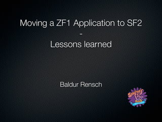 Moving a ZF1 Application to SF2
-
Lessons learned
Baldur Rensch
 