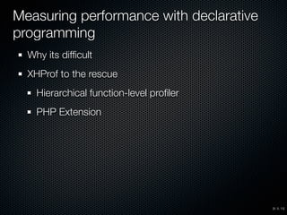 Measuring performance with declarative
programming
Why its difﬁcult
XHProf to the rescue
Hierarchical function-level proﬁler
PHP Extension
[8, 9, 10]
 