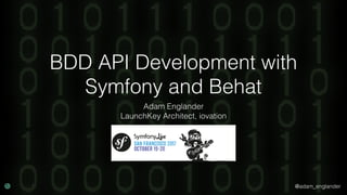 @adam_englander
BDD API Development with
Symfony and Behat
Adam Englander
LaunchKey Architect, iovation
 