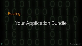 @adam_englander
Your Application Bundle
Routing
 