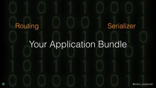 @adam_englander
Your Application Bundle
Routing Serializer
 