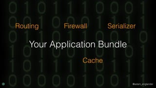 @adam_englander
Your Application Bundle
Routing Firewall Serializer
Cache
 