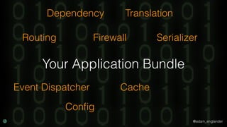 @adam_englander
Your Application Bundle
Routing Firewall Serializer
Event Dispatcher
Conﬁg
TranslationDependency
Cache
 