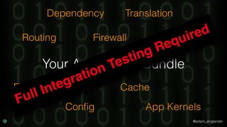 @adam_englander
Your Application Bundle
Routing Firewall Serializer
Event Dispatcher
Conﬁg App Kernels
TranslationDependency
Cache
Full Integration Testing Required
 