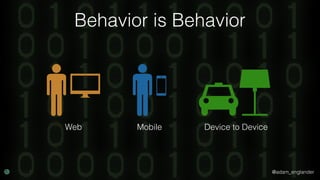@adam_englander
Behavior is Behavior
Web Mobile Device to Device
 