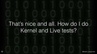 @adam_englander
That’s nice and all. How do I do
Kernel and Live tests?
 