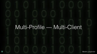 @adam_englander
Multi-Proﬁle — Multi-Client
 