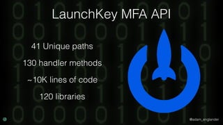 @adam_englander
LaunchKey MFA API
41 Unique paths
130 handler methods
~10K lines of code
120 libraries
 