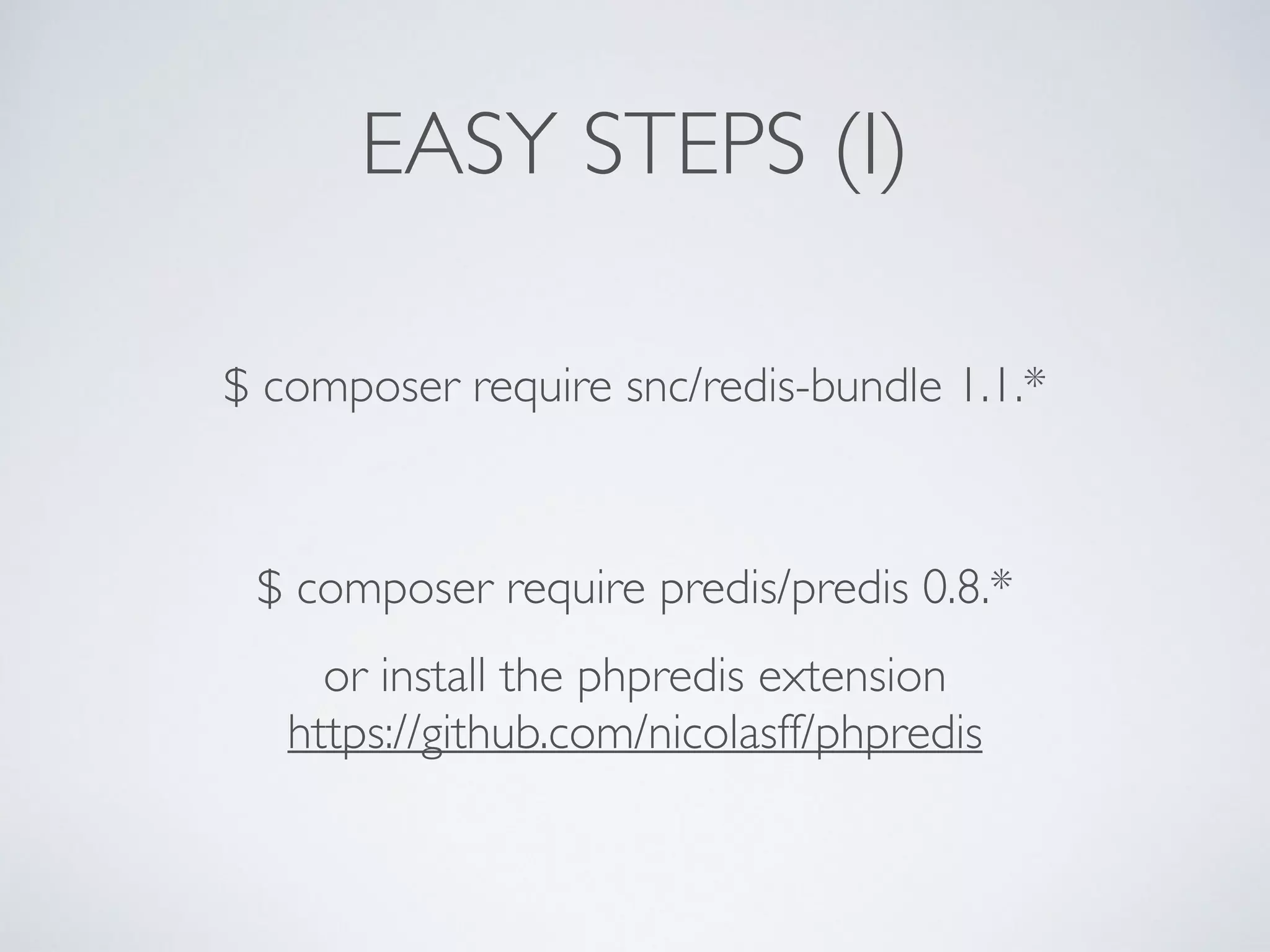EASY STEPS (I) $ composer require snc/redis-bundle 1.1.* $ composer require predis/predis 0.8.* or install the phpredis extension https://github.com/nicolasff/phpredis 