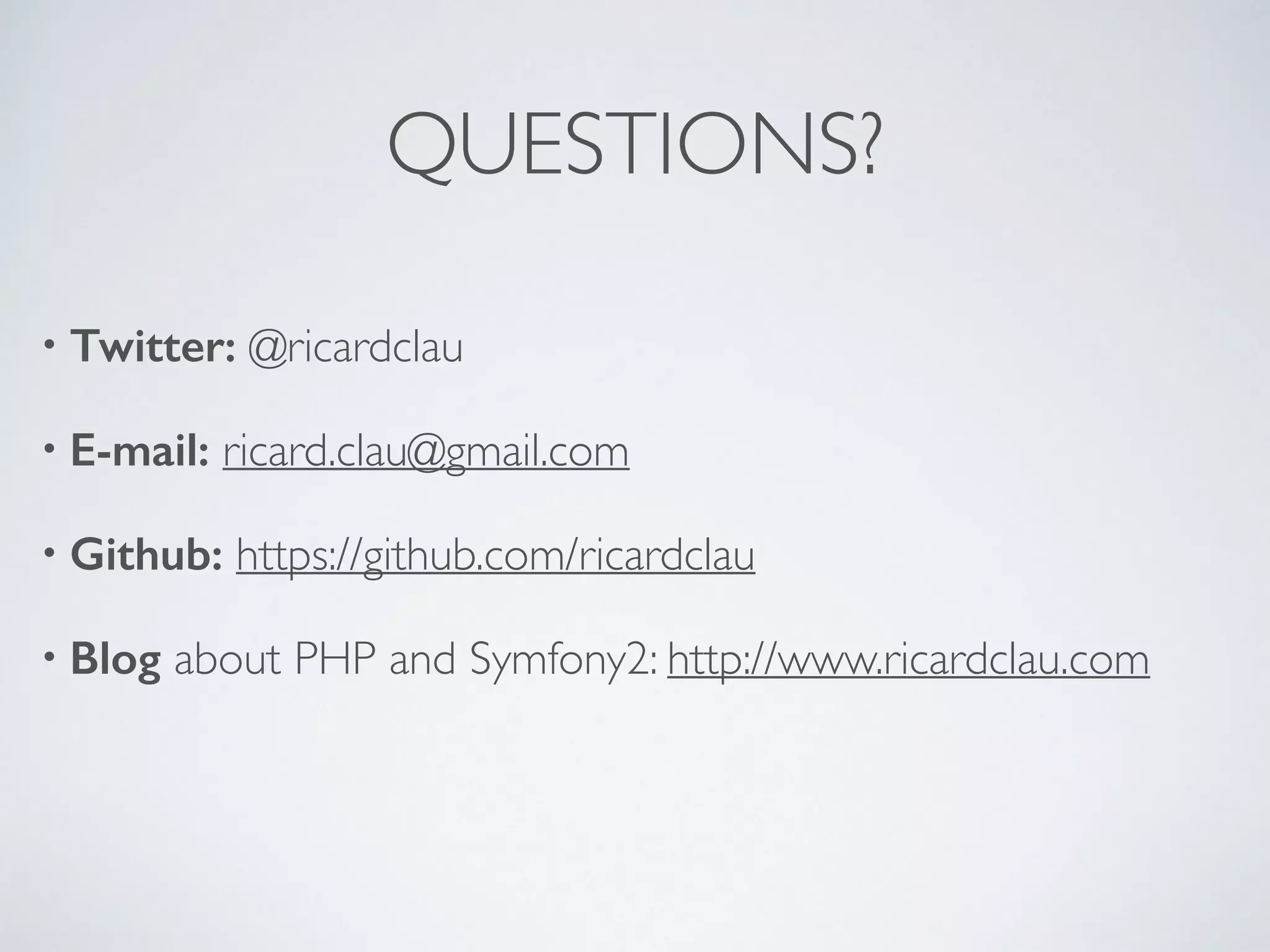 QUESTIONS? • Twitter: @ricardclau • E-mail: ricard.clau@gmail.com • Github: https://github.com/ricardclau • Blog about PHP and Symfony2: http://www.ricardclau.com 