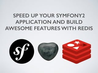 SPEED UP YOUR SYMFONY2 
APPLICATION AND BUILD 
AWESOME FEATURES WITH REDIS 
 