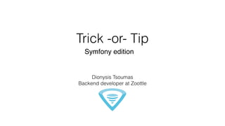 Trick -or- Tip
Symfony edition
Dionysis Tsoumas
Backend developer at Zoottle
 