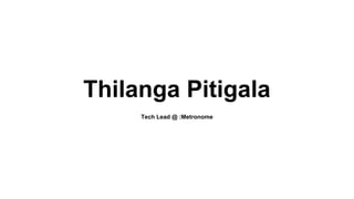 Thilanga Pitigala
Tech Lead @ :Metronome
 