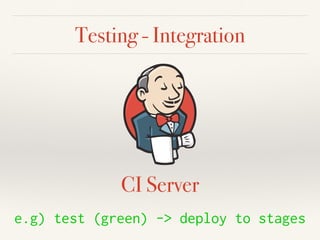 Testing - Integration
CI Server
e.g) test (green) -> deploy to stages
 