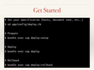 Get Started
# Set your specification (hosts, document root, etc..)
$ ed app/config/deploy.rb
!
# Prepare
$ bundle exec cap...
