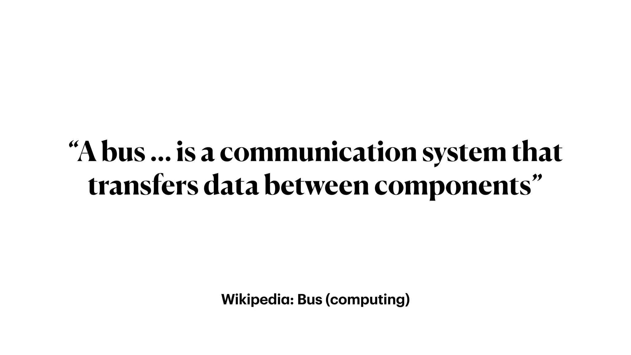 Wikipedi
a
: Bus (computing)
“A bus … is a communication system that
transfers data between components”
 