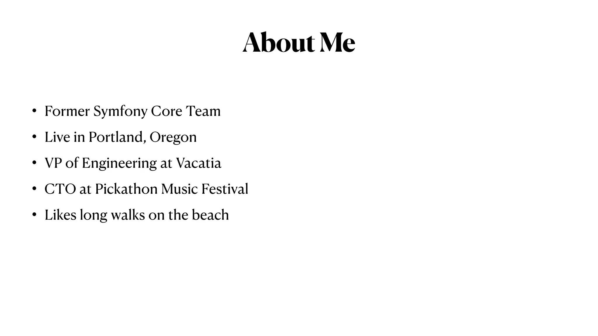 AboutMe
• Former Symfony Core Team
• Live in Portland, Oregon
• VP of Engineering at Vacatia
• CTO at Pickathon Music Festival
• Likes long walks on the beach
 