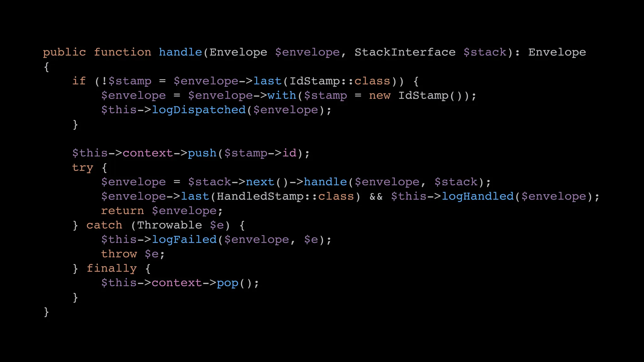 public function handle(Envelope $envelope, StackInterface $stack): Envelope
{
if (!$stamp = $envelope->last(IdStamp::class)) {
$envelope = $envelope->with($stamp = new IdStamp());
$this->logDispatched($envelope);
}
$this->context->push($stamp->id);
try {
$envelope = $stack->next()->handle($envelope, $stack);
$envelope->last(HandledStamp::class) && $this->logHandled($envelope);
return $envelope;
} catch (Throwable $e) {
$this->logFailed($envelope, $e);
throw $e;
} finally {
$this->context->pop();
}
}
 