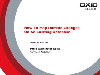 © 2014 OXID eSales AG 
How To Map Domain Changes 
On An Existing Database 
OXID eSales AG 
Philip Washington Sorst 
Software Architect 
 