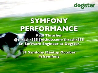 SYMFONY
  PERFORMANCE
           Paul Thrasher
@thrashr888 | github.com/thrashr888
  Sr. Software Engineer at Dogster

    SF Symfony Meetup October
            #sfsymfony
 