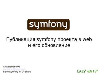 Публикация symfony проекта в web
         и его обновление



Alex Demchenko
pilo.uanic@gmail.com
I love Symfony for 2+ years
 