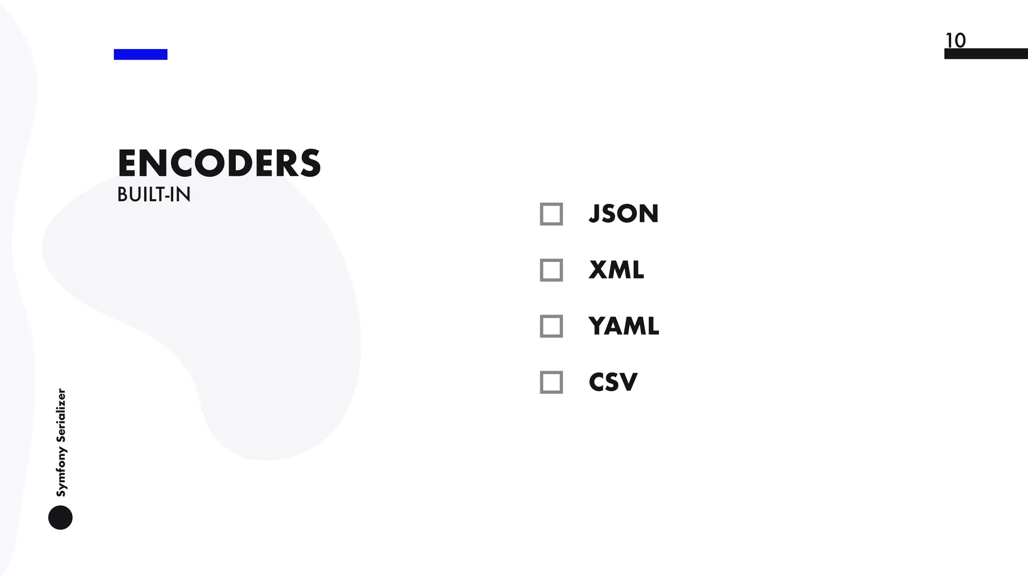 SymfonySerializer
10
BUILT-IN
ENCODERS
JSON
10
XML
YAML
CSV
10
 