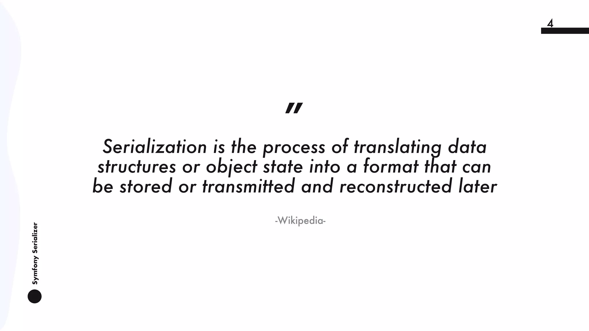 SymfonySerializer
4
-Wikipedia-
„
Serialization is the process of translating data
structures or object state into a format that can
be stored or transmitted and reconstructed later
 