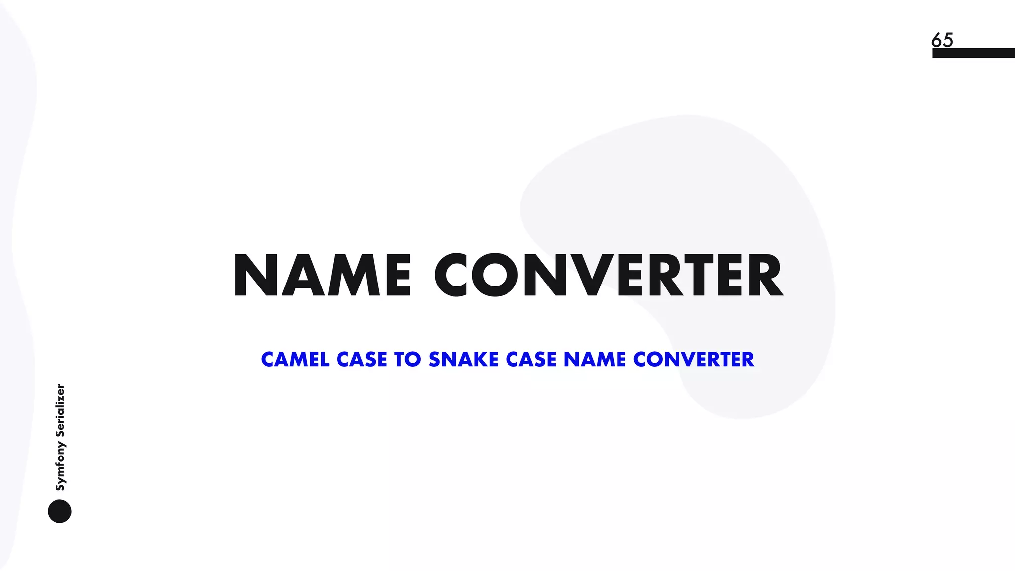 SymfonySerializer
65
NAME CONVERTER
CAMEL CASE TO SNAKE CASE NAME CONVERTER
 