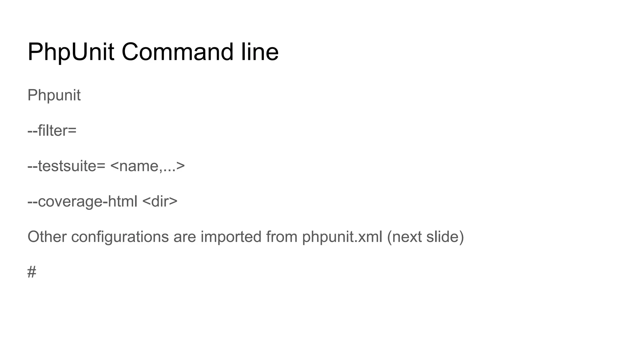 PhpUnit Command line
Phpunit
--filter=
--testsuite= <name,...>
--coverage-html <dir>
Other configurations are imported from phpunit.xml (next slide)
#
 