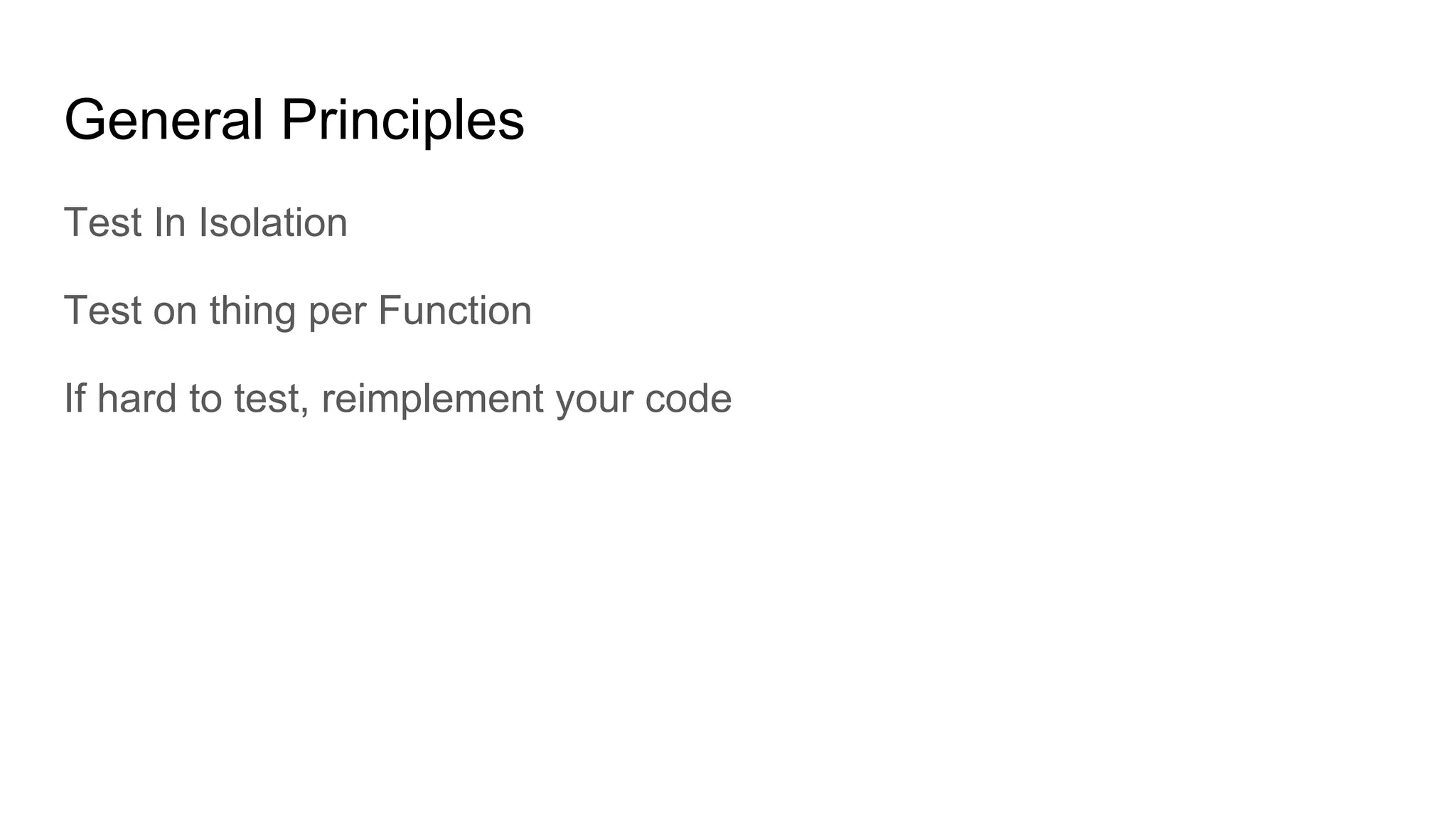 General Principles
Test In Isolation
Test on thing per Function
If hard to test, reimplement your code
 
