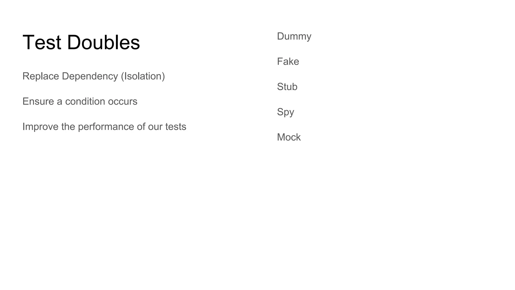 Test Doubles
Replace Dependency (Isolation)
Ensure a condition occurs
Improve the performance of our tests
Dummy
Fake
Stub
Spy
Mock
 