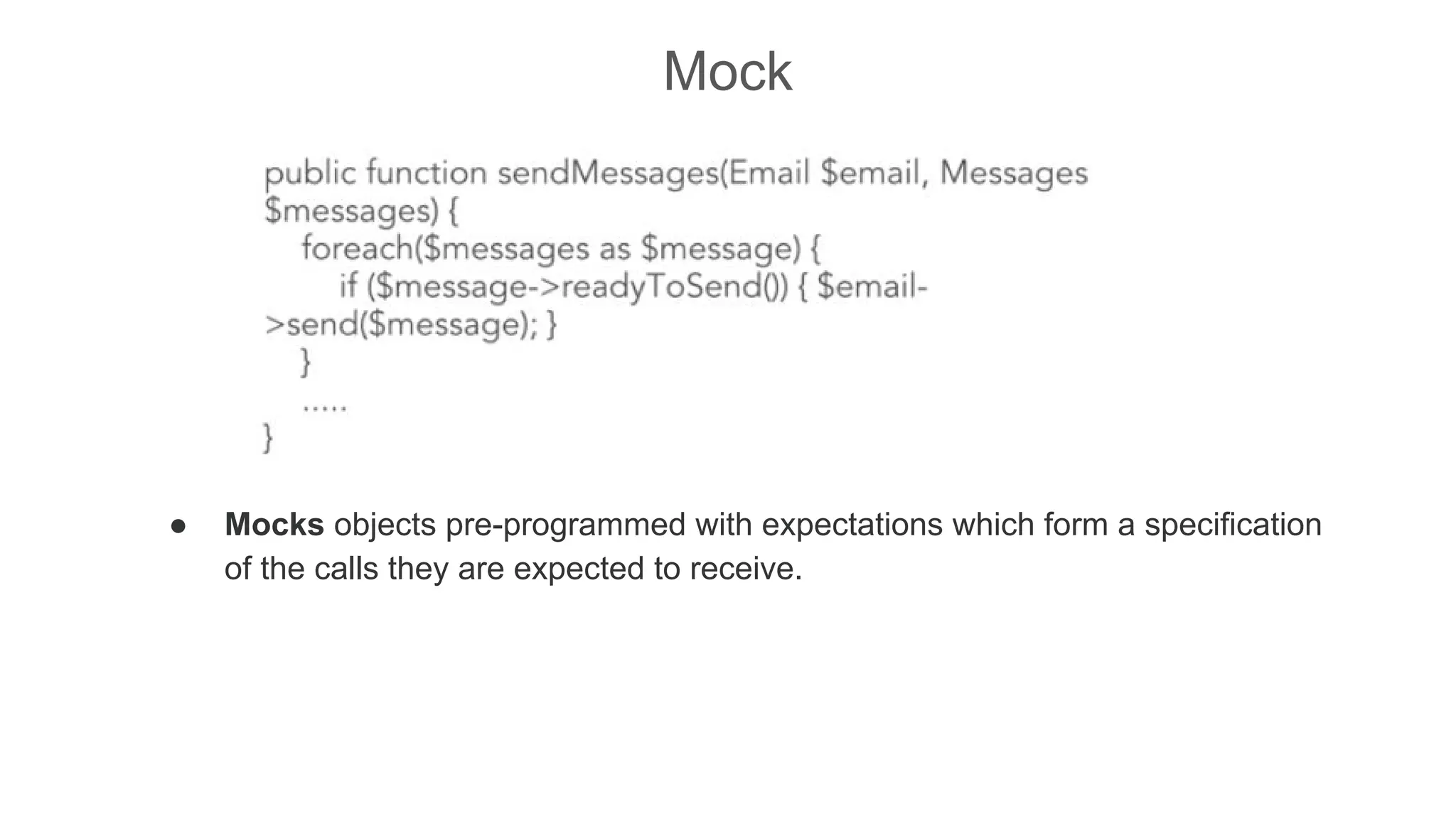Mock
● Mocks objects pre-programmed with expectations which form a specification
of the calls they are expected to receive.
 