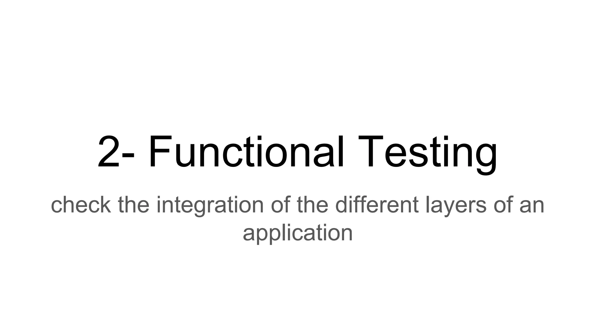 2- Functional Testing
check the integration of the different layers of an
application
 
