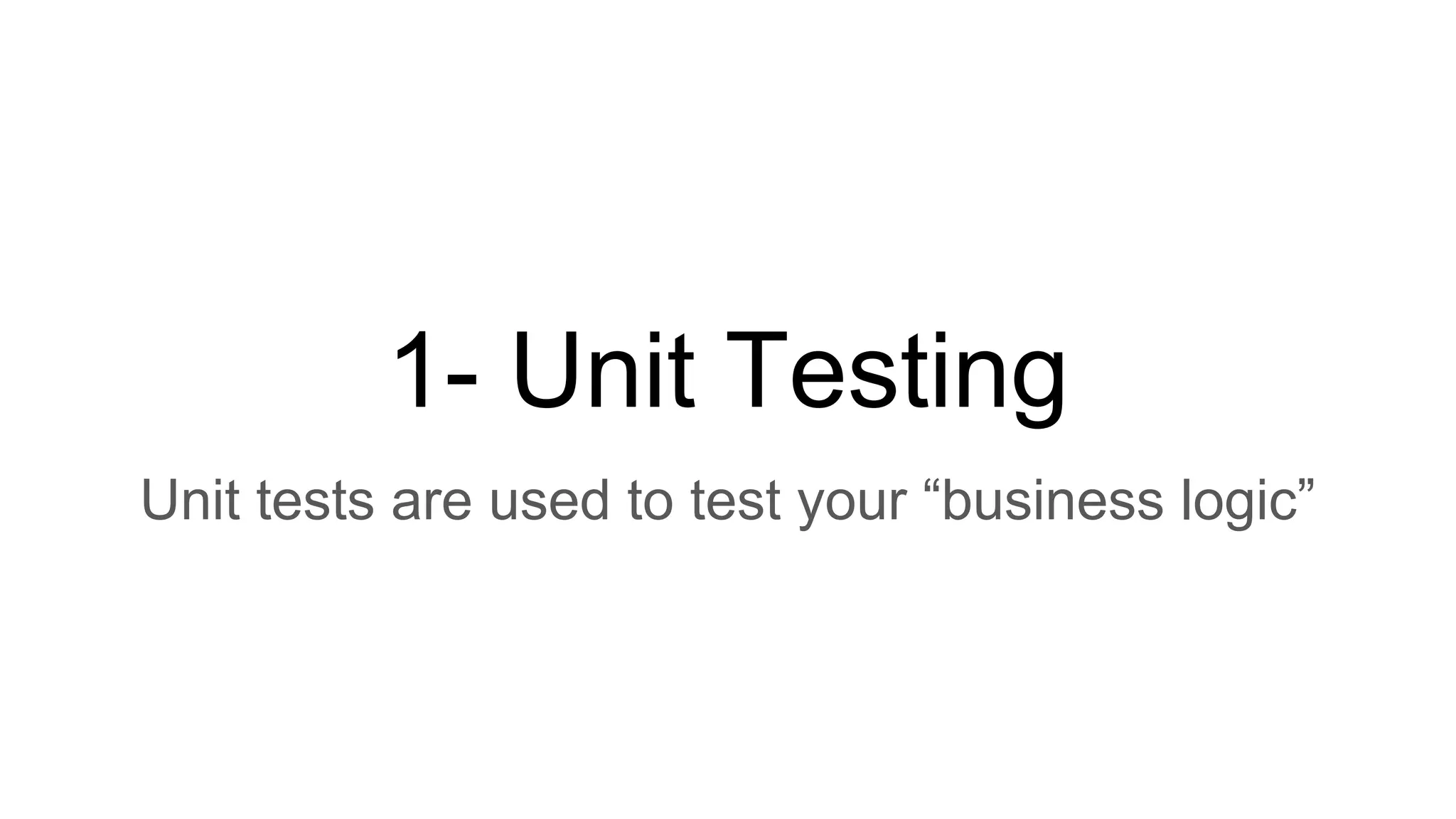 1- Unit Testing
Unit tests are used to test your “business logic”
 
