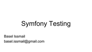 Symfony Testing
Basel Issmail
basel.issmail@gmail.com
 