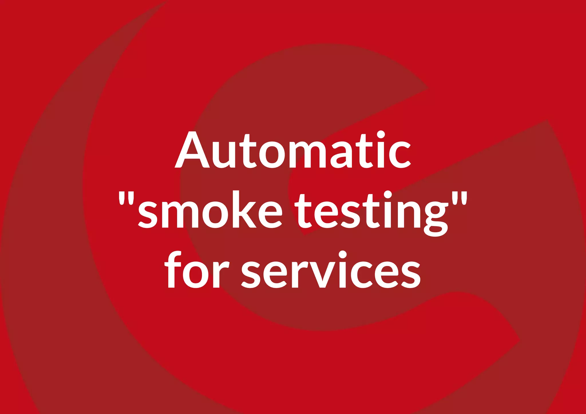 Automatic
"smoke testing"
for services
 