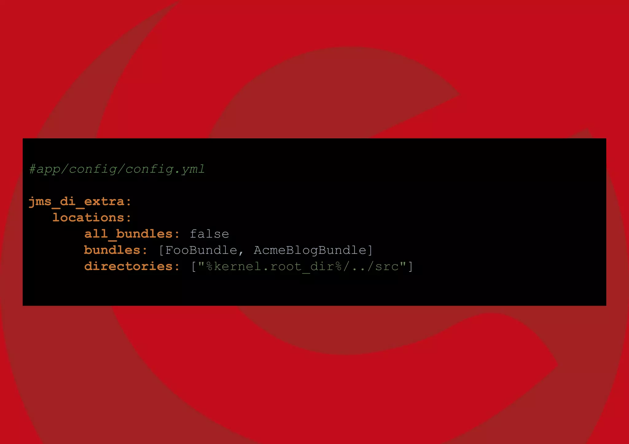 #app/config/config.yml
jms_di_extra:
locations:
all_bundles: false
bundles: [FooBundle, AcmeBlogBundle]
directories: ["%kernel.root_dir%/../src"]
 