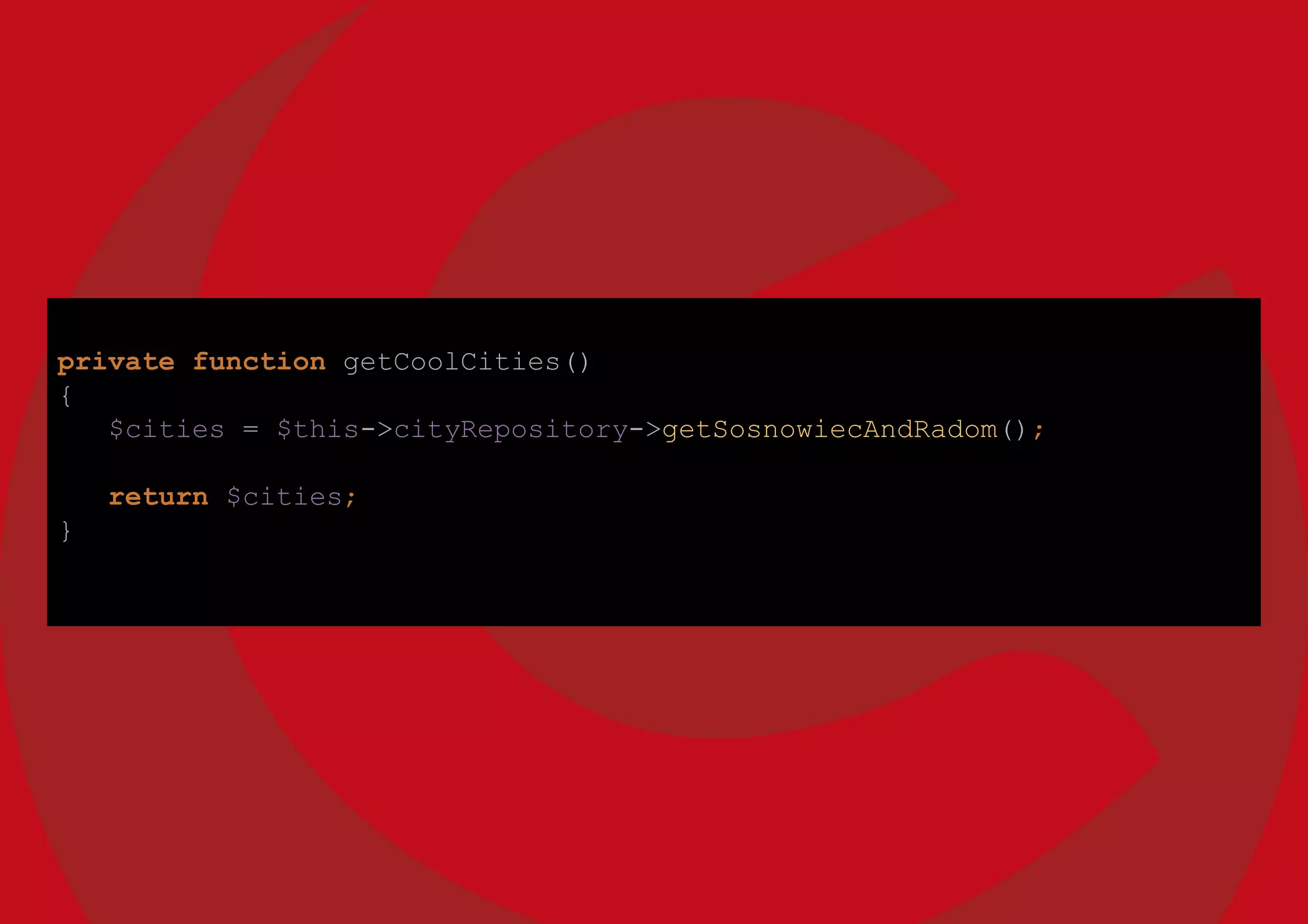 private function getCoolCities()
{
$cities = $this->cityRepository->getSosnowiecAndRadom();
return $cities;
}
 