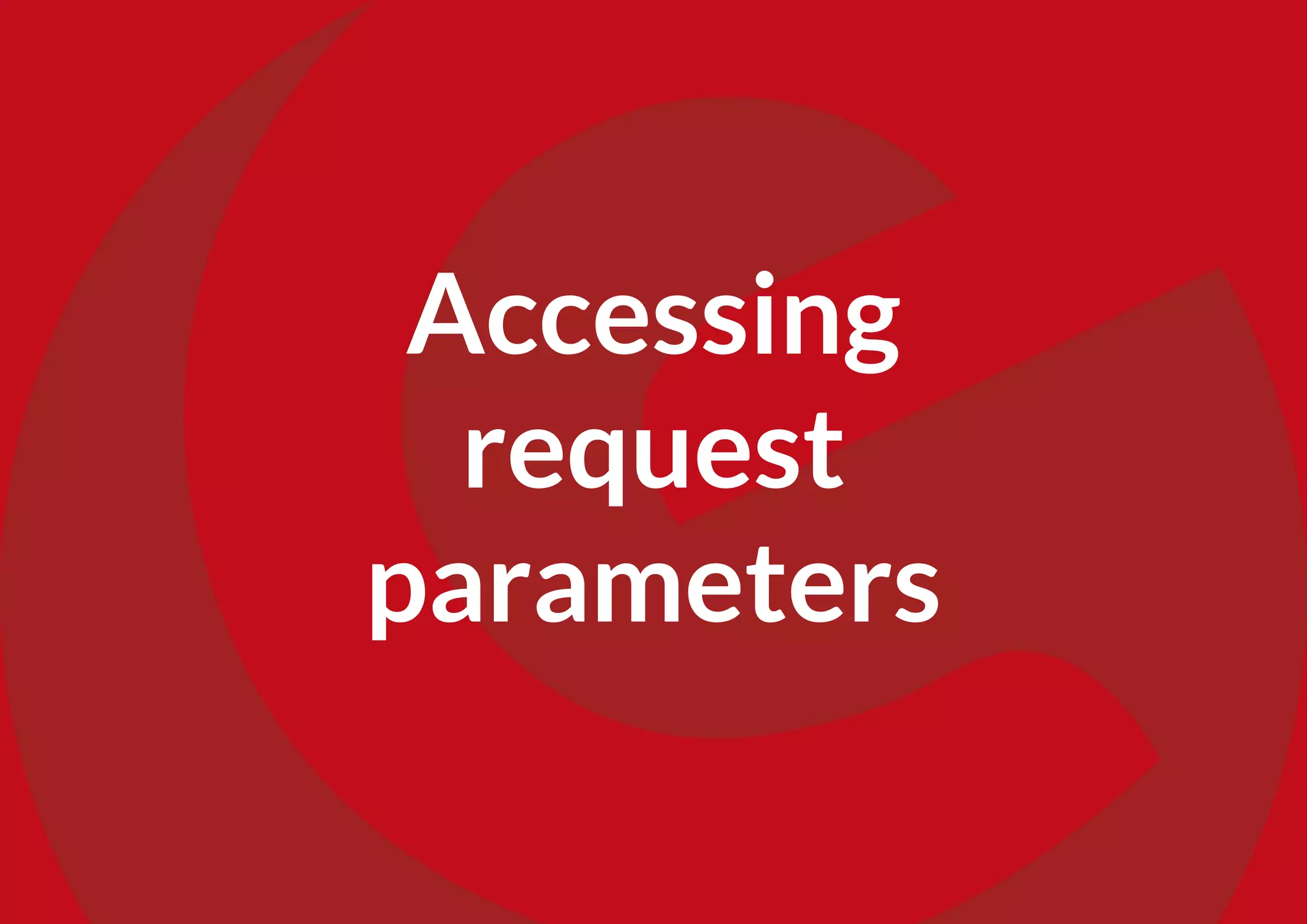 Accessing
request
parameters
 